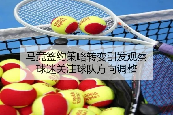 马竞签约策略转变引发观察 球迷关注球队方向调整